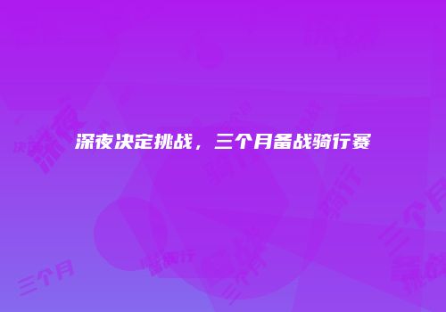 深夜决定挑战，三个月备战骑行赛
