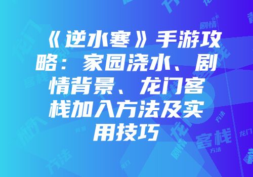 《逆水寒》手游攻略：家园浇水、剧情背景、龙门客栈加入方法及实用技巧