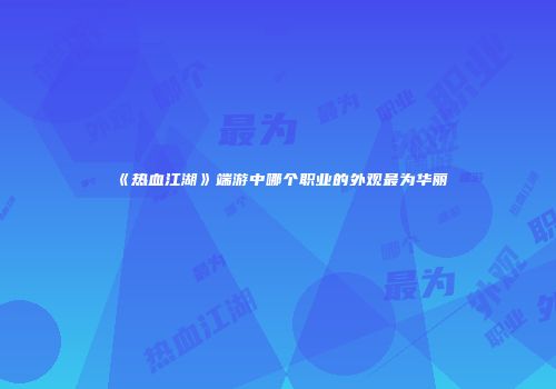 《热血江湖》端游中哪个职业的外观最为华丽