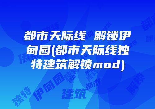 都市天际线 解锁伊甸园(都市天际线独特建筑解锁mod)