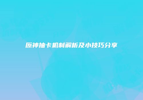 原神抽卡机制解析及小技巧分享