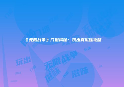 《无限战争》门道揭秘：玩出真滋味攻略