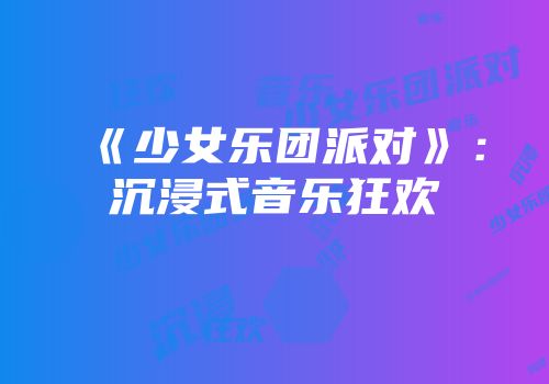 《少女乐团派对》：沉浸式音乐狂欢