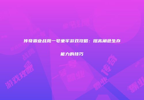 传奇霸业战鹰一号坐牢游戏攻略：提高角色生存能力的技巧