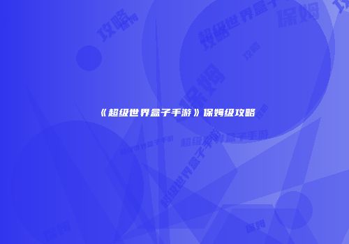 《超级世界盒子手游》保姆级攻略