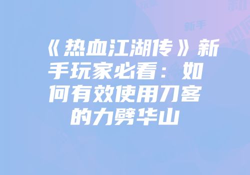 《热血江湖传》新手玩家必看：如何有效使用刀客的力劈华山