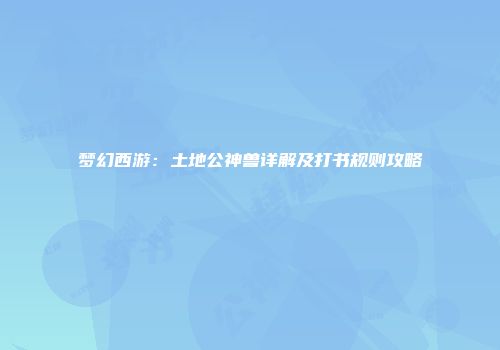 梦幻西游：土地公神兽详解及打书规则攻略