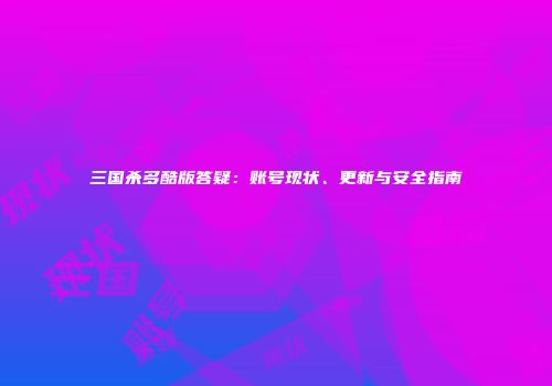 三国杀多酷版答疑：账号现状、更新与安全指南
