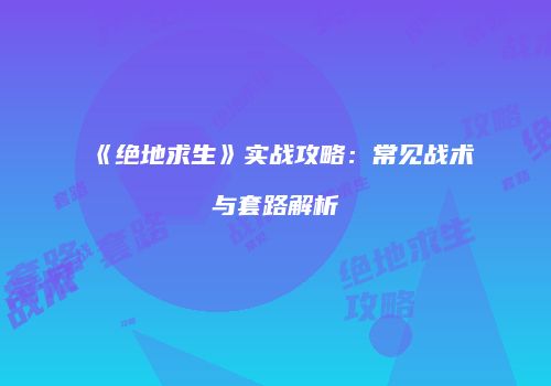 《绝地求生》实战攻略：常见战术与套路解析