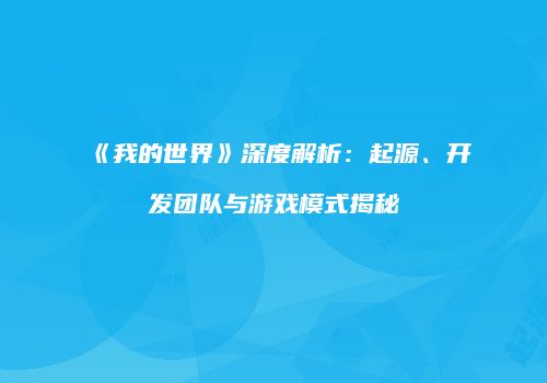 《我的世界》深度解析：起源、开发团队与游戏模式揭秘