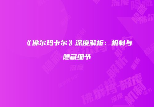 《佛尔玛卡尔》深度解析：机制与隐藏细节