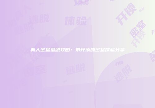 真人密室逃脱攻略：未开锁的密室体验分享