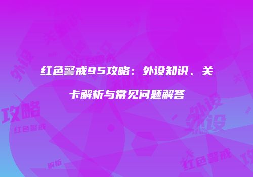 红色警戒95攻略：外设知识、关卡解析与常见问题解答