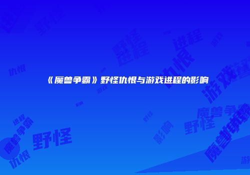 《魔兽争霸》野怪仇恨与游戏进程的影响