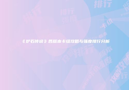 《炉石传说》各版本卡组攻略与强度排行分析
