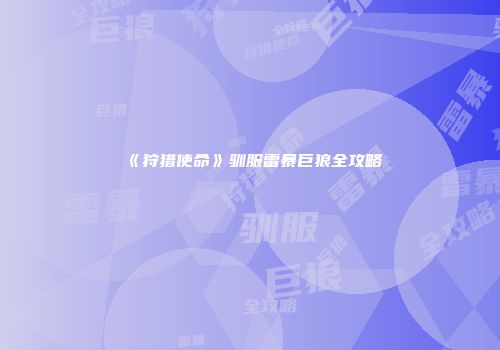 《狩猎使命》驯服雷暴巨狼全攻略