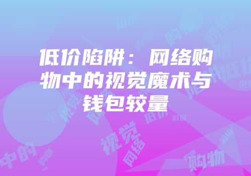 低价陷阱：网络购物中的视觉魔术与钱包较量