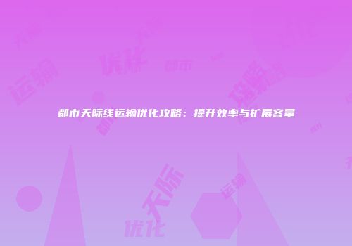 都市天际线运输优化攻略：提升效率与扩展容量
