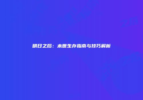 明日之后：末世生存指南与技巧解析