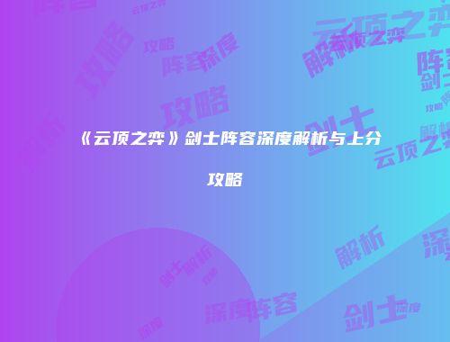 《云顶之弈》剑士阵容深度解析与上分攻略