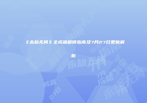 《永劫无间》全成就解锁指南及7月27日更新解析