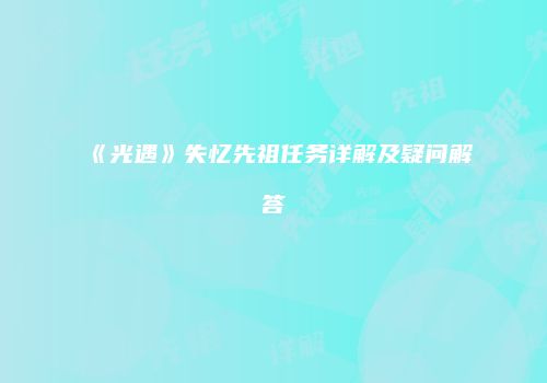 《光遇》失忆先祖任务详解及疑问解答