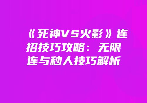 《死神VS火影》连招技巧攻略：无限连与秒人技巧解析