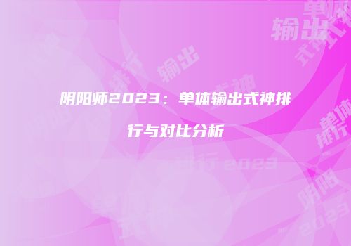 阴阳师2023：单体输出式神排行与对比分析