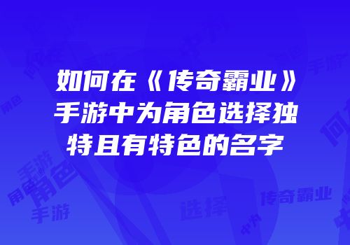 如何在《传奇霸业》手游中为角色选择独特且有特色的名字