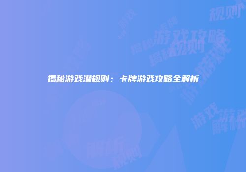 揭秘游戏潜规则：卡牌游戏攻略全解析