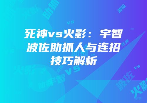 死神vs火影：宇智波佐助抓人与连招技巧解析