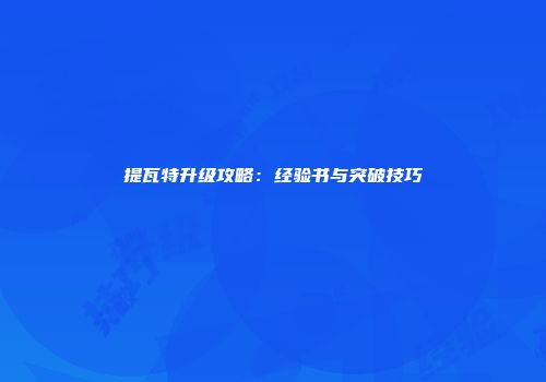 提瓦特升级攻略：经验书与突破技巧