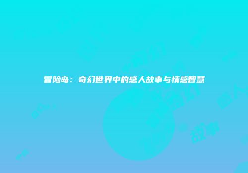 冒险岛：奇幻世界中的感人故事与情感智慧