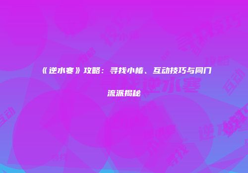 《逆水寒》攻略：寻找小椿、互动技巧与同门流派揭秘