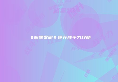 《暗黑黎明》提升战斗力攻略