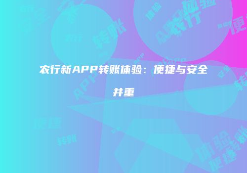 农行新APP转账体验：便捷与安全并重