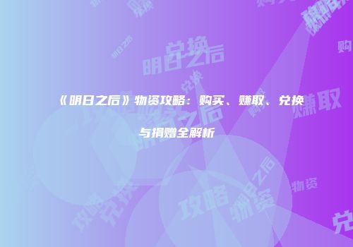 《明日之后》物资攻略：购买、赚取、兑换与捐赠全解析