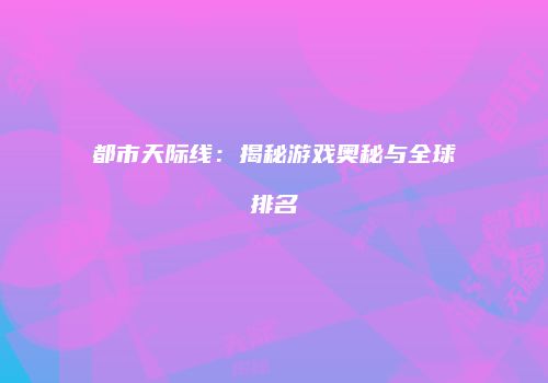 都市天际线：揭秘游戏奥秘与全球排名