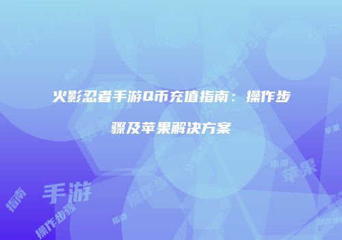 火影忍者手游Q币充值指南：操作步骤及苹果解决方案