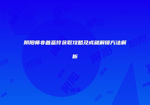 阴阳师非酋蓝符获取攻略及成就解锁方法解析