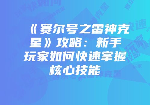 《赛尔号之雷神克星》攻略:新手玩家如何快速掌握核心技能
