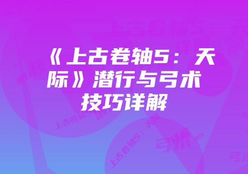 《上古卷轴5：天际》潜行与弓术技巧详解