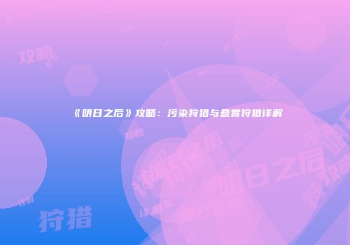 《明日之后》攻略：污染狩猎与悬赏狩猎详解