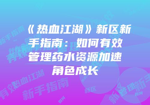 《热血江湖》新区新手指南：如何有效管理药水资源加速角色成长