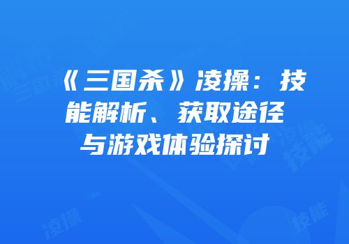 《三国杀》凌操：技能解析、获取途径与游戏体验探讨