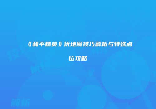 《和平精英》伏地魔技巧解析与特殊点位攻略
