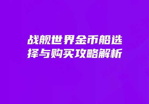 战舰世界金币船选择与购买攻略解析