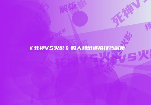 《死神VS火影》鸣人和斑连招技巧解析