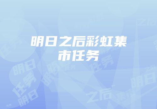 明日之后彩虹集市任务