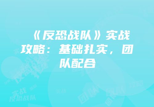 《反恐战队》实战攻略：基础扎实，团队配合
